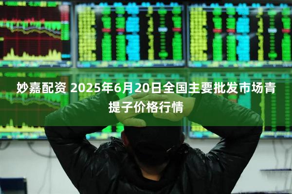 妙嘉配资 2025年6月20日全国主要批发市场青提子价格行情