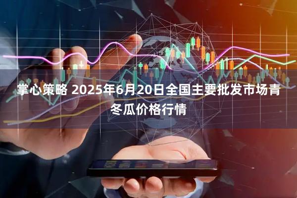 掌心策略 2025年6月20日全国主要批发市场青冬瓜价格行情