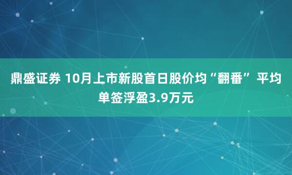 鼎盛证券 10月上市新股首日股价均“翻番” 平均单签浮盈3.9万元