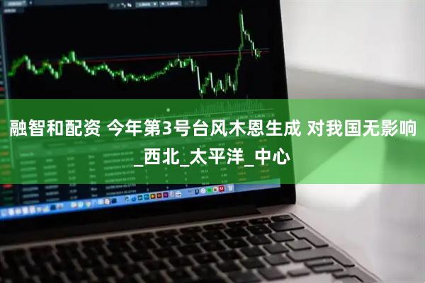 融智和配资 今年第3号台风木恩生成 对我国无影响_西北_太平洋_中心