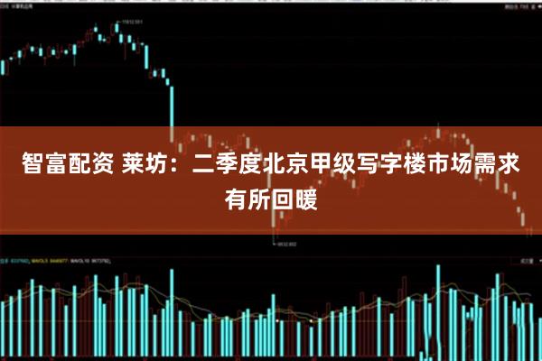 智富配资 莱坊：二季度北京甲级写字楼市场需求有所回暖