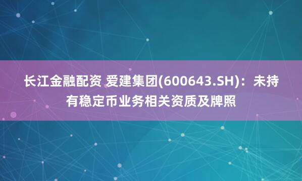 长江金融配资 爱建集团(600643.SH)：未持有稳定币业务相关资质及牌照