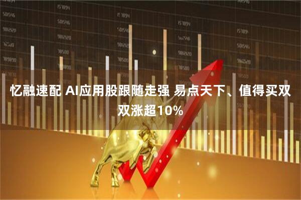 忆融速配 AI应用股跟随走强 易点天下、值得买双双涨超10%
