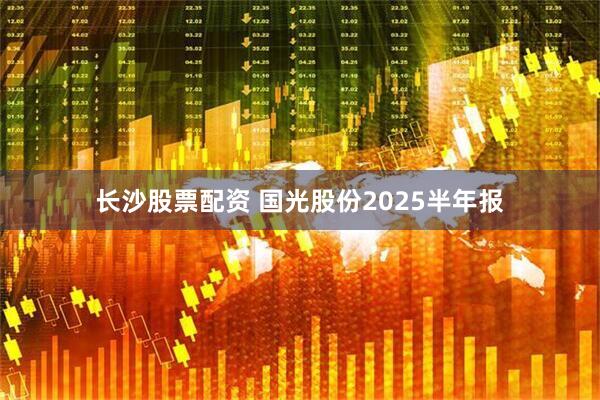 长沙股票配资 国光股份2025半年报